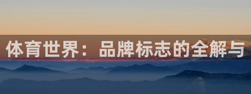 凯发官网下载软件:体育世界:品牌标志的全解与