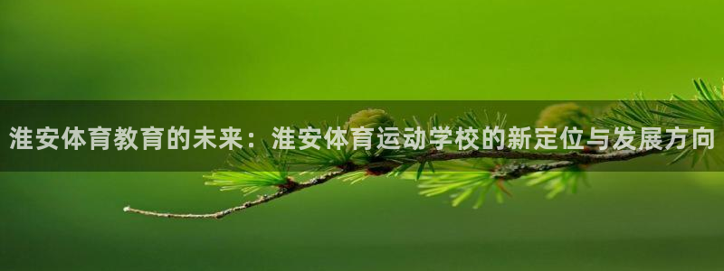 凯发官方正版app官网:淮安体育教育的未来:淮安体育运动学校